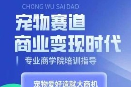 零基础宠物短视频带货变现教程 把养宠爱好转化为盈利事业