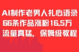 AI制作老男人扎心语录实操教程 66条作品涨粉16.5万玩法详解
