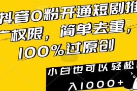 抖音0粉开通短剧推广权限教程 去重过原创小白易上手赚收益