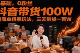 0基础0粉丝抖音带货实操教程 从开店到投放全流程指南