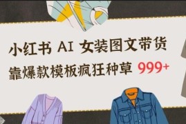 小红书AI女装图文带货玩法 爆款模板高转化种草攻略