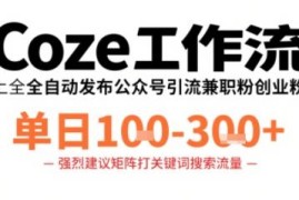 用Coze工作流自动发公众号引流兼职代发粉 单日收益1-3百