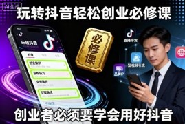 抖音创业系统必修课 零基础掌握运营起号直播全实操方法