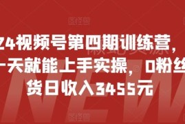 2024视频号第四期训练营 0基础新手无货源带货实操入门课程