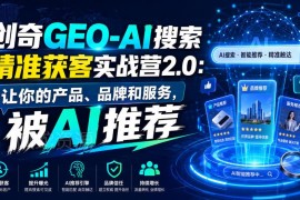 创奇GEO-AI搜索精准获客实战营2.0 教你让AI主动推荐产品品牌服务