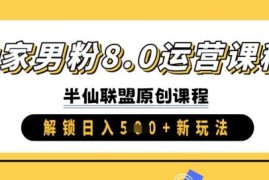 男粉运营8.0实操进阶课程 新手可做副业变现新玩法教程