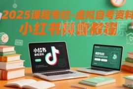 2025虚拟自考资料运营教程 小红书抖音推广实操全攻略
