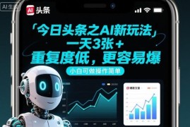 今日头条AI创作新玩法 低重复易起量 零粉丝小白即可操作