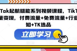 2024TikTok起航赋能系列课程 流量变现选品及运营实操教程