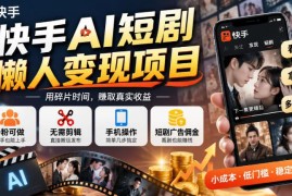 快手AI短剧懒人变现玩法 0粉无需剪辑手机操作赚广告佣金