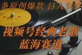 视频号经典老歌蓝海赛道玩法 用AI做原创拿创作者分成增收