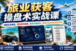 旅游行业获客操盘实战课 精准引流成交实现业绩稳步提升