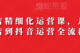 抖店精细化运营全流程课程 从开店到带货全环节实操教学