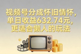 视频号怀旧内容分成懒人玩法 零基础轻操作单日收益可达数百