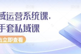 2024白手套私域运营系统课 从引流到变现全流程实操教学