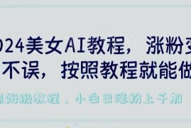2024AI真人美女号制作教程 低查重过原创实现涨粉变现双收