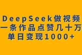借助DeepSeek制作高赞视频号 单日变现千元实操玩法完整拆解