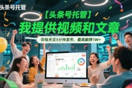 头条号托管副业项目详解 每日花5分钟操作最高可获万元收益