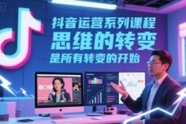 抖音运营系列系统课程 从基础规则到变现方法全模块讲解