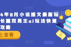 2024年8月小说推文最新玩法 长篇双男主AI玩法快速入门攻略