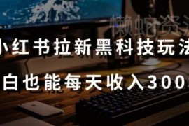 小红书拉新拉旧黑科技玩法拆解 附操作教程工具小白可日入300元