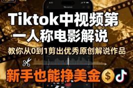 TikTok中视频第一人称电影解说教程 新手零基础从0到1做原创赚美金