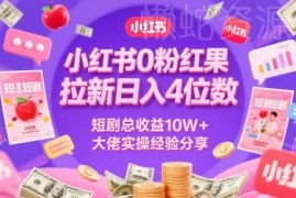 小红书0粉红果短剧拉新玩法 10W+收益大佬实操经验分享