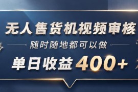 无人售货机视频审核副业介绍：手机可操作10秒一单低门槛易上手