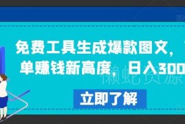 免费工具生成爆款图文接商单 低门槛副业日入300+玩法揭秘