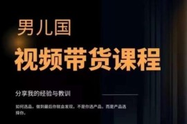 男儿国视频带货课程详解 零粉丝混剪无货源带货变现攻略